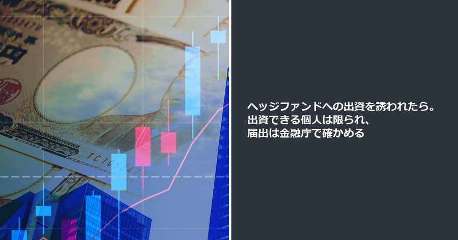 ヘッジファンドへの出資を誘われたら。出資できる個人は限られ、届出は金融庁で確かめる