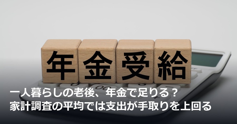 一人暮らしの老後、年金で足りる？家計調査の平均では支出が手取りを上回る
