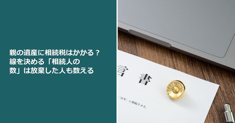 親の遺産に相続税はかかる？ 線を決める「相続人の数」は放棄した人も数える