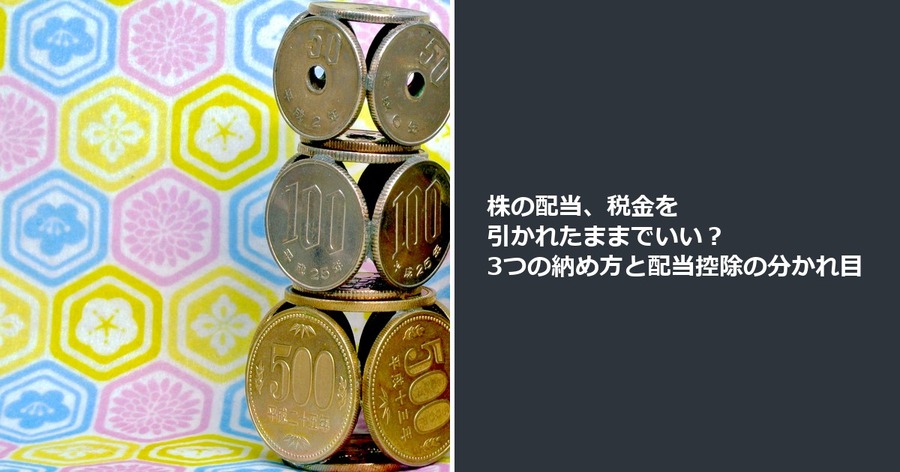 株の配当、税金を引かれたままでいい？ 3つの納め方と配当控除の分かれ目