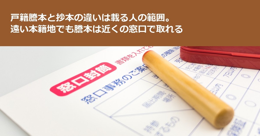 戸籍謄本と抄本の違いは載る人の範囲。遠い本籍地でも謄本は近くの窓口で取れる