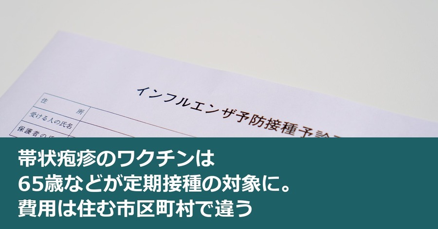帯状疱疹のワクチンは65歳などが定期接種の対象に。費用は住む市区町村で違う