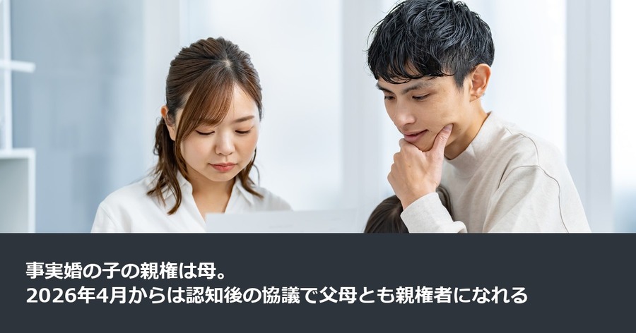 事実婚の子の親権は母。2026年4月からは認知後の協議で父母とも親権者になれる