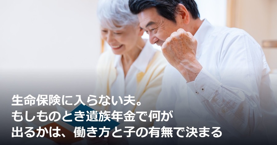 生命保険に入らない夫。もしものとき遺族年金で何が出るかは、働き方と子の有無で決まる