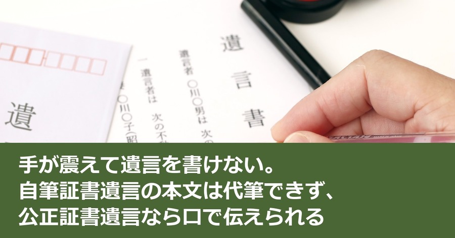 手が震えて遺言を書けない。自筆証書遺言の本文は代筆できず、公正証書遺言なら口で伝えられる