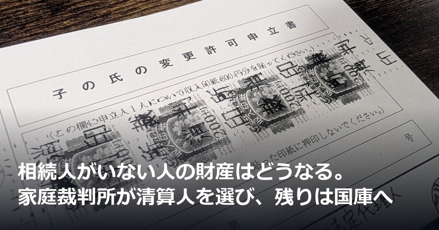 相続人がいない人の財産はどうなる。家庭裁判所が清算人を選び、残りは国庫へ