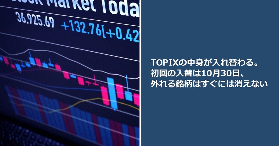 TOPIXの中身が入れ替わる。初回の入替は10月30日、外れる銘柄はすぐには消えない