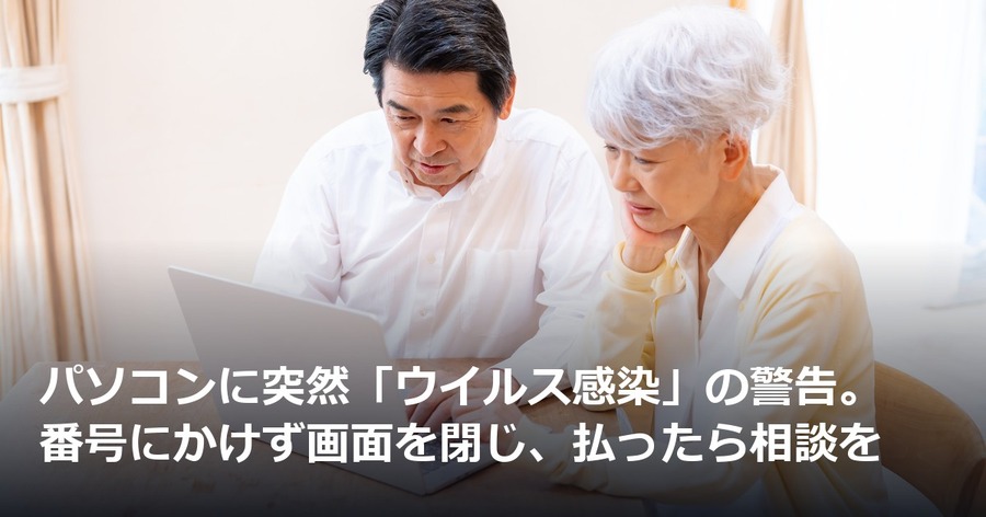パソコンに突然「ウイルス感染」の警告。番号にかけず画面を閉じ、払ったら相談を