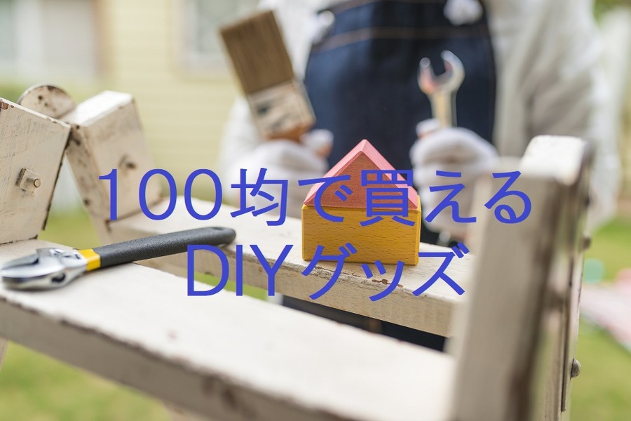 最近の100均は「DIY」工具が超優秀　DIYマニア筆者のおすすめ5選