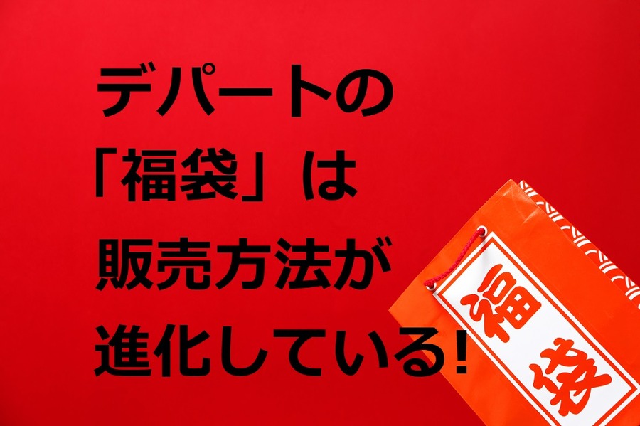 デパートの「福袋」は年々進化している　販売方法が1回だけでなく時間差、複数回へ　幻の福袋もご紹介