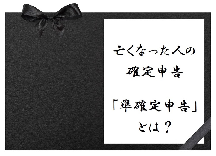 亡くなった人の確定申告「準確定申告」はどうすればいいの？