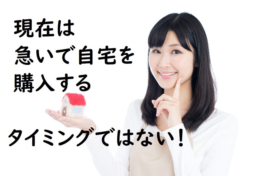 現在は急いで自宅を購入するタイミングではありません