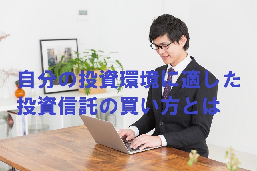 自分の投資環境に適した投資信託の買い方とは