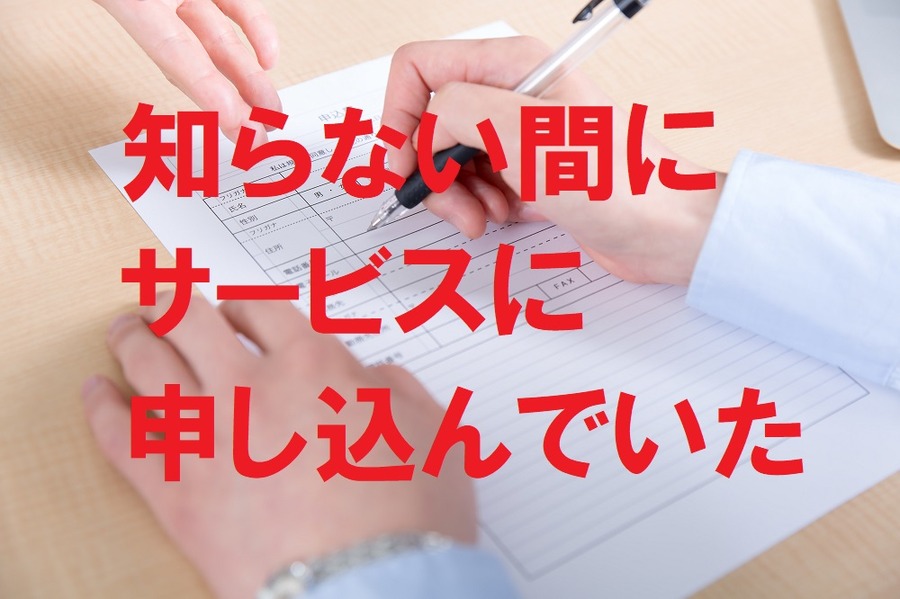 知らないうちにサービスに申し込んでいた
