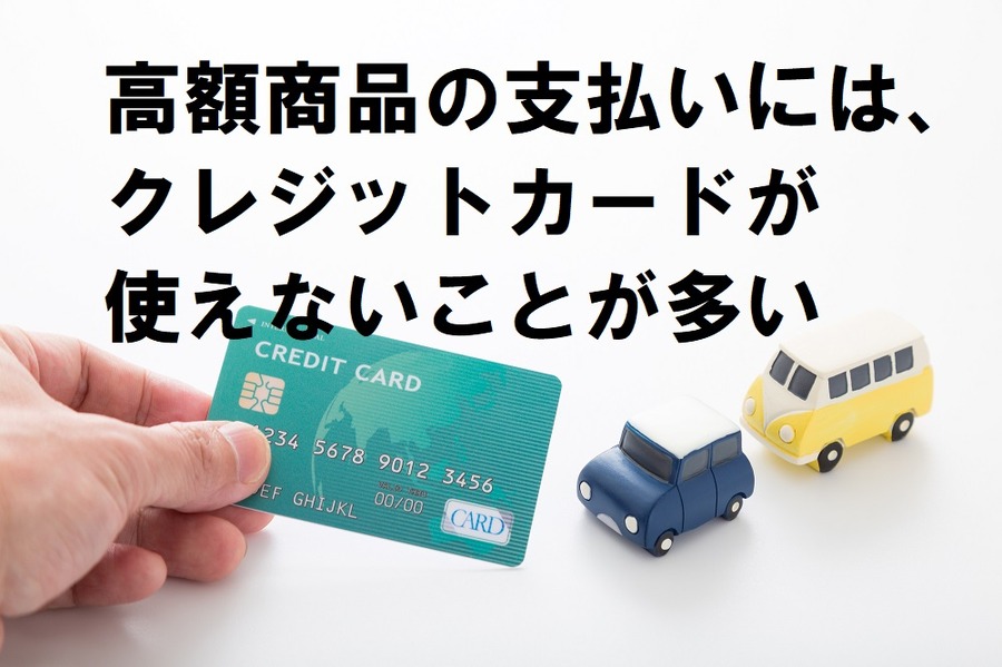 自動車などの高額商品の支払いには、クレジットカードが使えないことも多い
