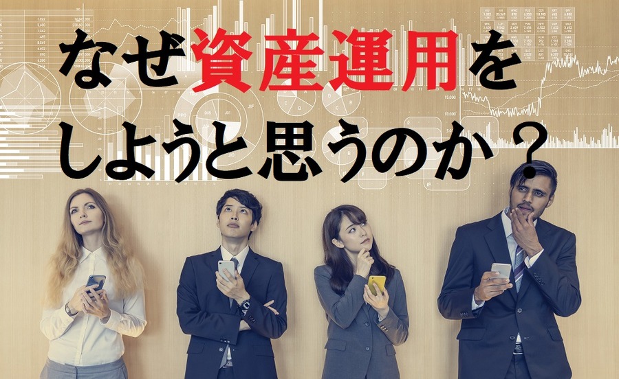 なぜ資産運用をしようと思うのでしょう。