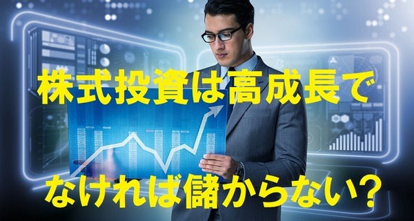 株式投資は高成長でなければもうからない？
