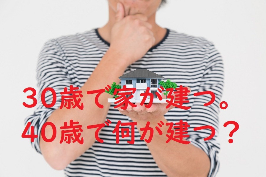 30歳で家が建つ。40歳で何が建つ？