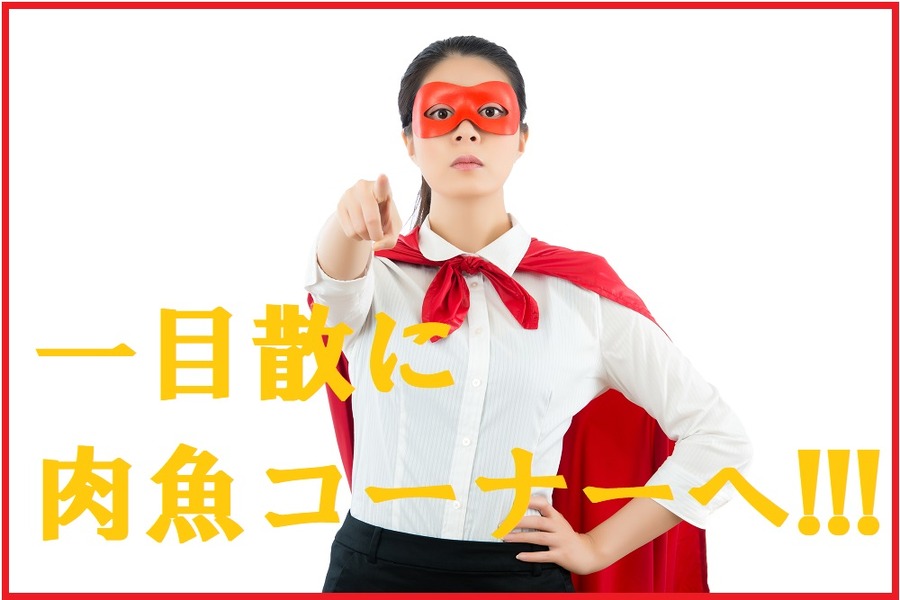 一目散に肉魚コーナーへ向かえ！