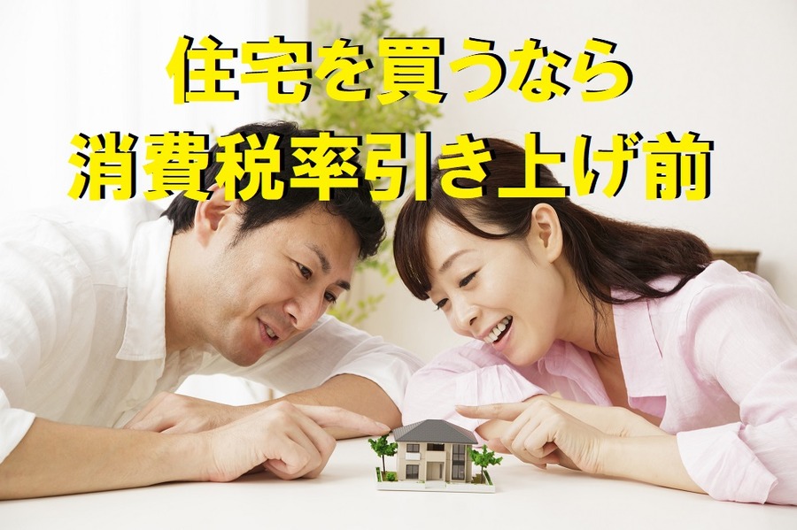 住宅を買うなら 消費税率引き上げ前