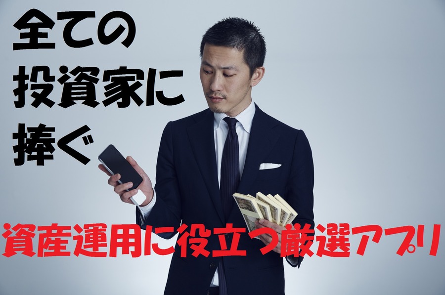 全ての投資家におススメしたい　「資産運用」に役立つ厳選アプリを3つの観点から5つ紹介