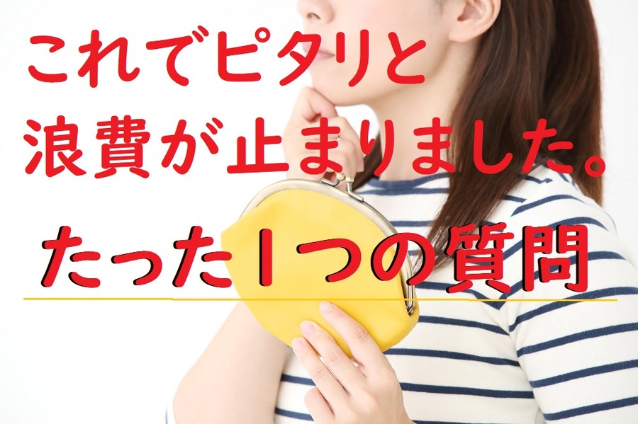 これでピタリと浪費が止まる？たった一つの質問