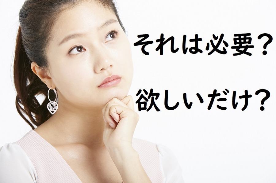 「それは必要？欲しいだけ？」