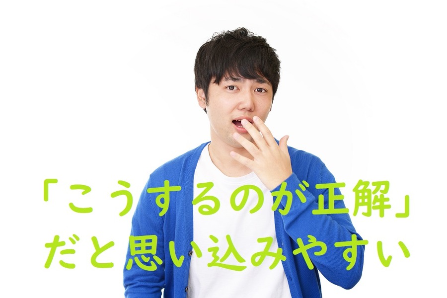 こうするのが正解だと思い込みやすい