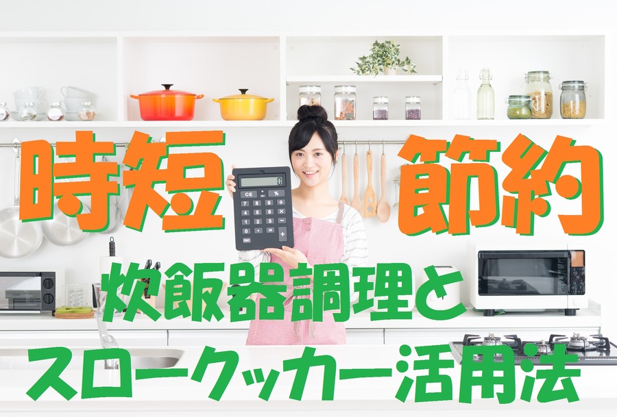 【時短・節約】ボタンひとつでおまかせ1品　炊飯器調理とスロークッカー活用法