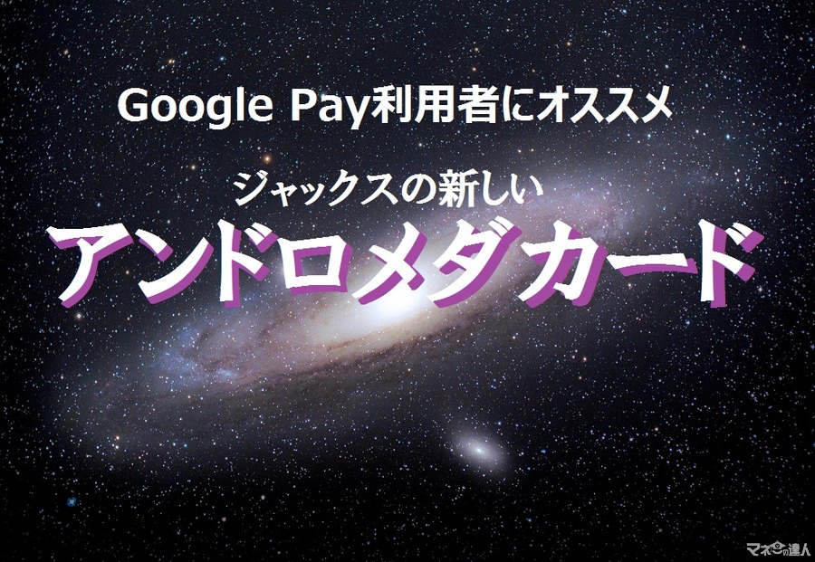 Google Pay利用者は2%ポイント還元も　ジャックスの新「アンドロメダカード」
