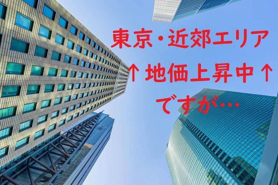 東京、近郊エリアの地価上昇中ですが