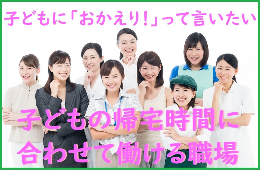 子どもの帰宅時間に 合わせて働ける職場
