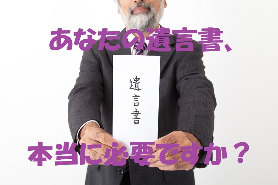 あなたの遺言書、本当に必要ですか？