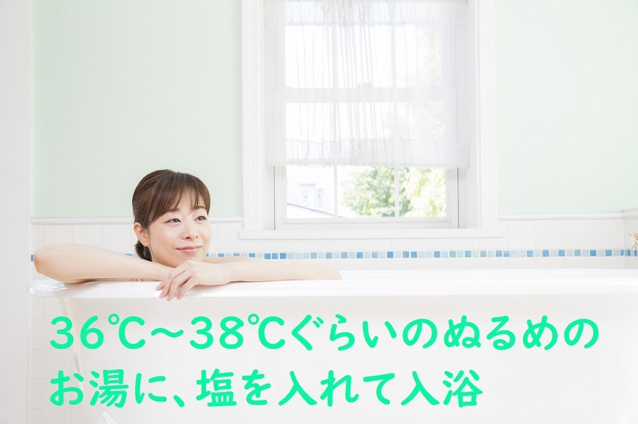 36℃～38℃ぐらいのぬるめのお湯に、塩を入れて入浴