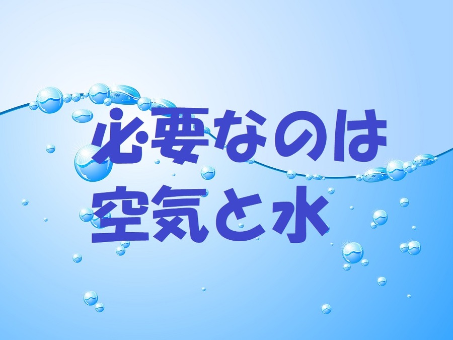 必要なのは「空気」と「水」