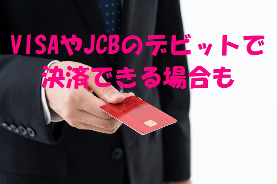 ビザやJCBのデビットでも決済できる場合も