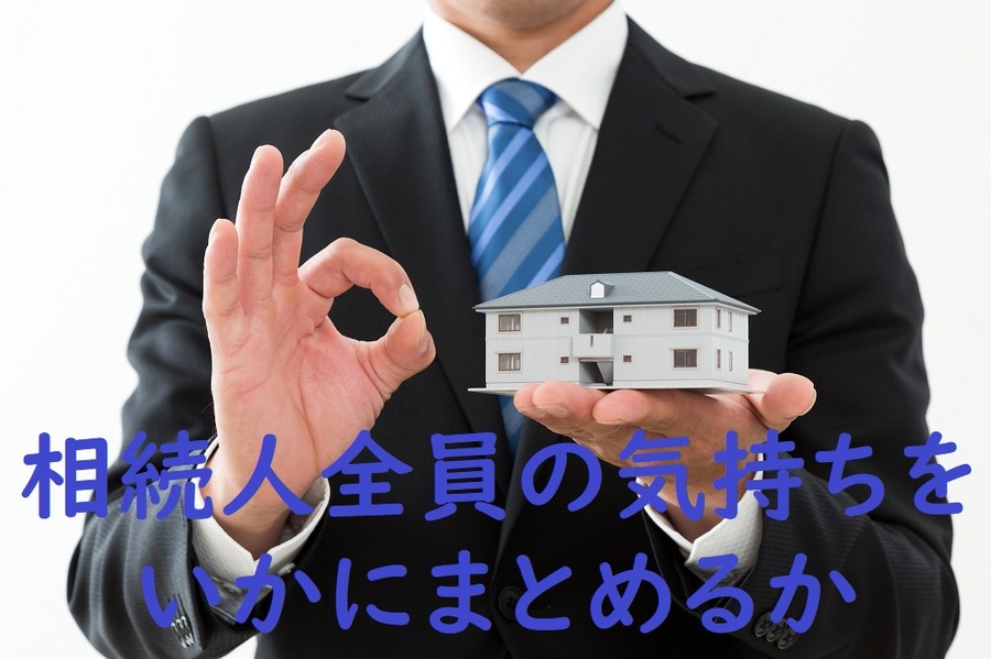 相続人全員の気持ちをいかにまとめるか