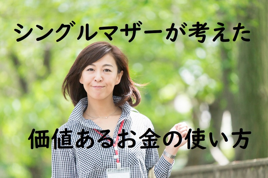 シングルマザーが考えた価値あるお金の使い方