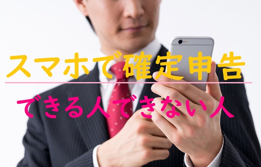 「スマホで確定申告」できる人できない人　対象者はごく一部？　どんな「申告」が可能なの？