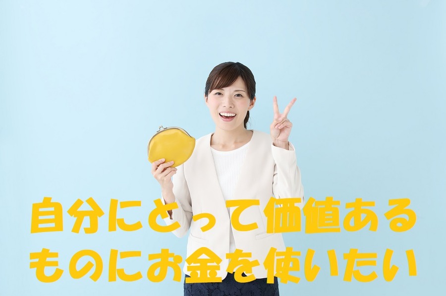 自分にとって価値あるものにお金を使いたい