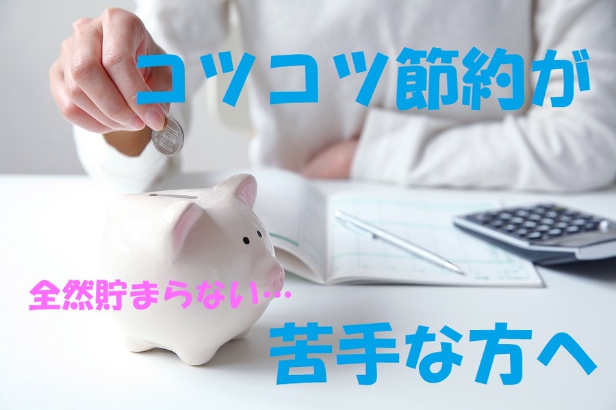 コツコツ貯めるのが苦手なあなたへ