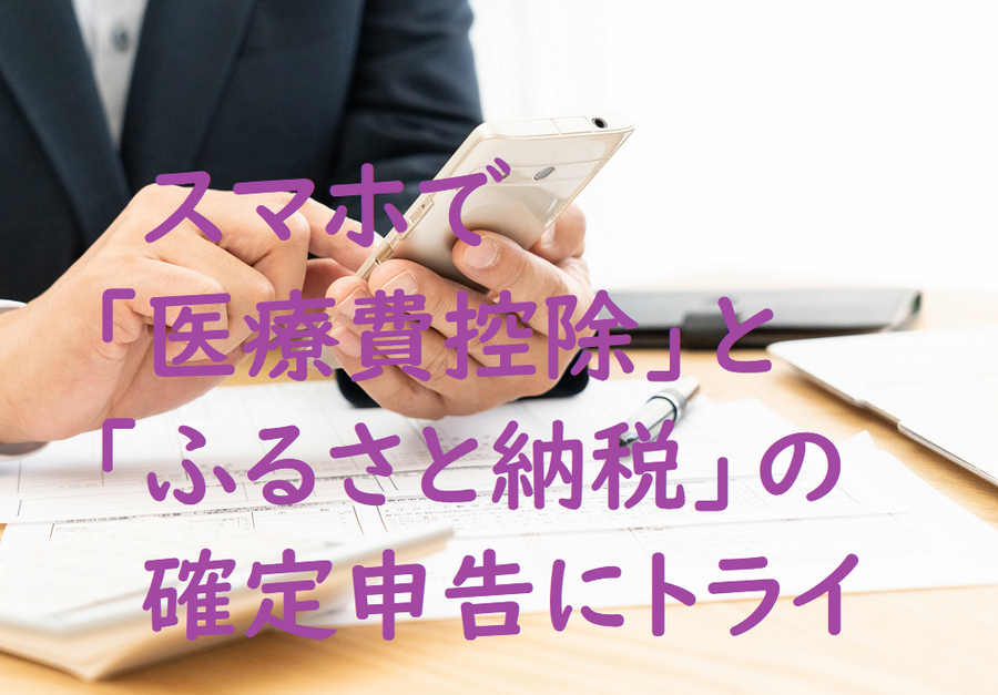 スマホで 「医療費控除」、「ふるさと納税」の 確定申告にトライ