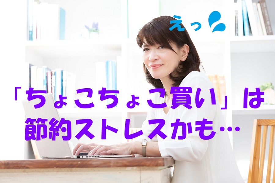 「ちょこちょこ買い」は節約ストレスかも