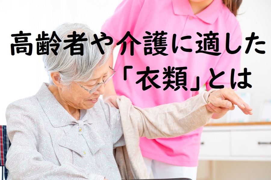 高齢者や介護に適した衣類とは