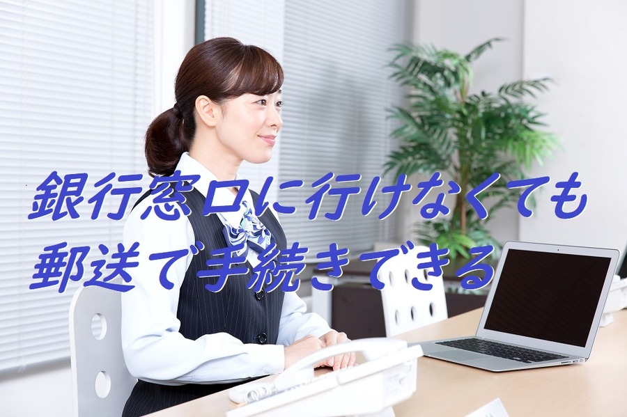 銀行窓口に行けなくても郵送で手続きできる