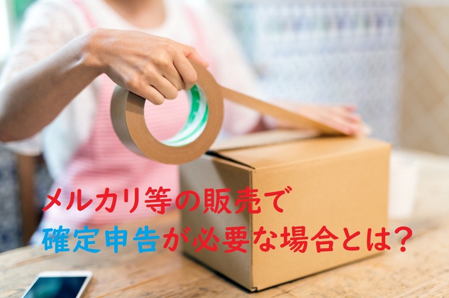 メルカリ等の販売で確定申告が必要な場合とは
