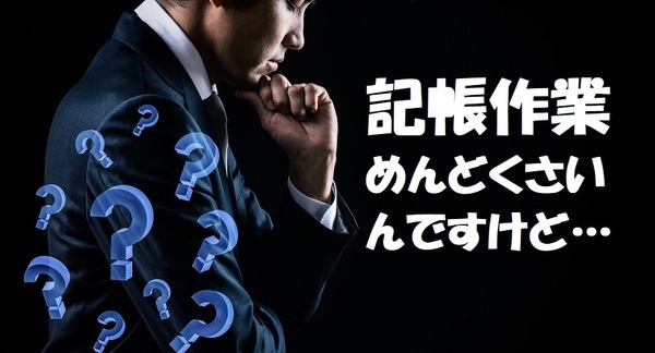 記帳作業はどの程度大変なの？