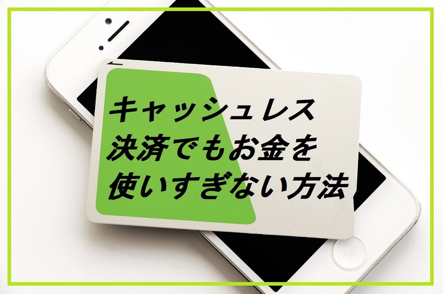 キャッシュレス決済でもお金を使いすぎない方法