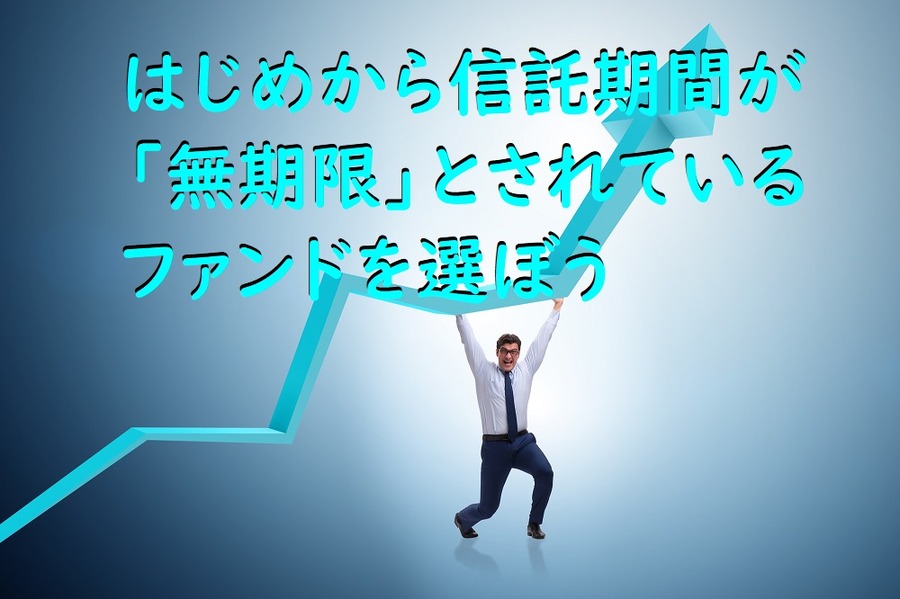 はじめから信託期間が 「無期限」とされている ファンドを選ぼう