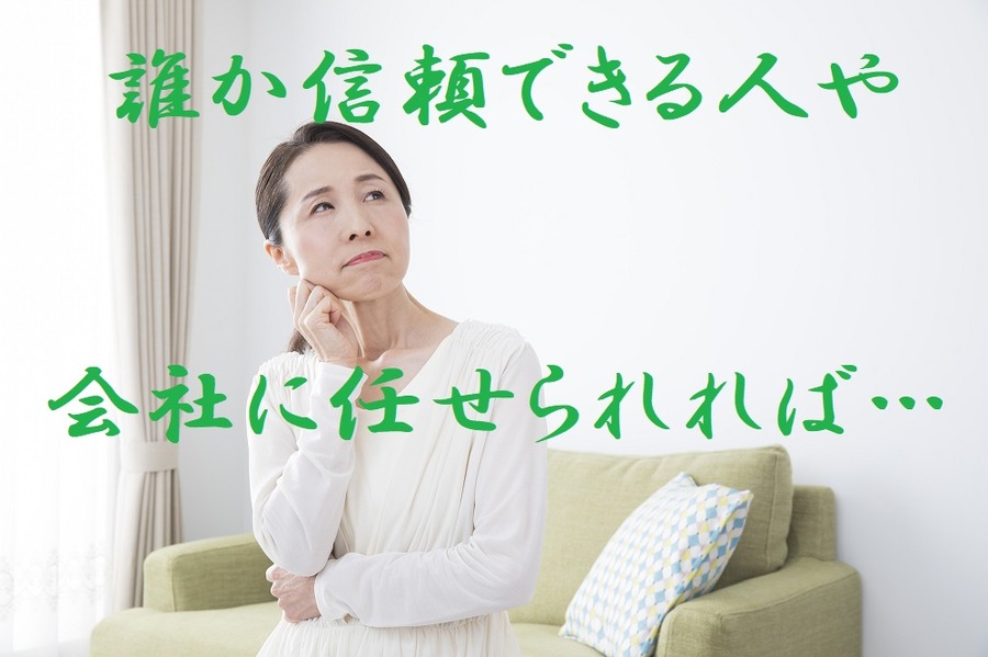 誰か信頼できる人や会社に任せられれば…